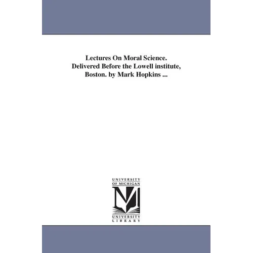 Lectures On Moral Science. Delivered Before the Lowell institute, Boston. by Mark Hopkins ...