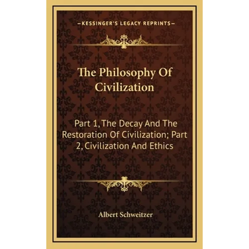 The Philosophy Of Civilization: Part 1, The Decay And The Restoration Of Civilization; Part 2, Civilization And Ethics