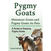 Pygmy Goats. Miniature Goats and Pygmy Goats As Pets. A Guide to Keeping Pygmy Goats.