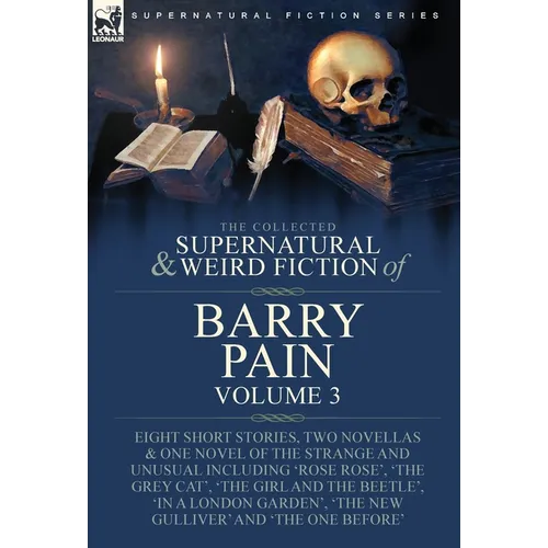 The Collected Supernatural and Weird Fiction of Barry Pain-Volume 3: Eight Short Stories, Two Novellas & One Novel of the Strange and Unusual Includin