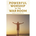 Powerful Worship in the War Room: How to Connect with God's Love