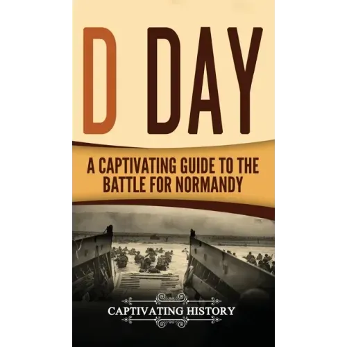 D Day: A Captivating Guide to the Battle for Normandy