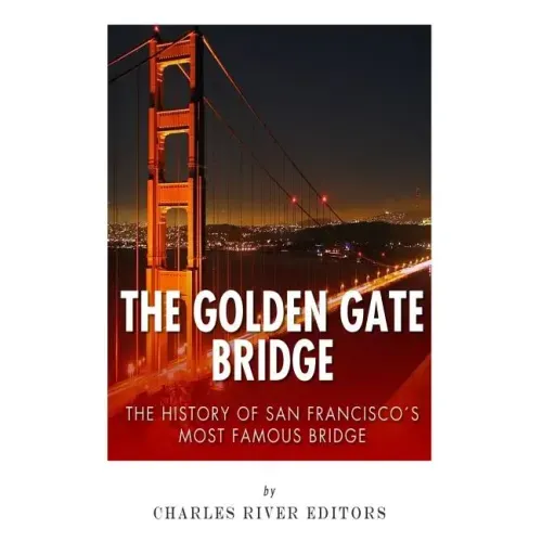 The Golden Gate Bridge: The History of San Francisco's Most Famous Bridge