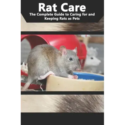 Rat Care: The Complete Guide to Caring for and Keeping Rats as Pets