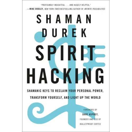 Spirit Hacking: Shamanic Keys to Reclaim Your Personal Power, Transform Yourself, and Light Up the World