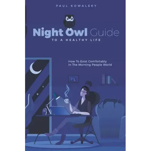 Night Owl Guide To A Healthy Life: How To Exist Comfortably In The Morning People World