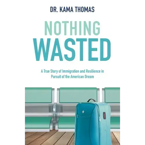 Nothing Wasted: A True Story of Immigration and Resilience in Pursuit of the American Dream