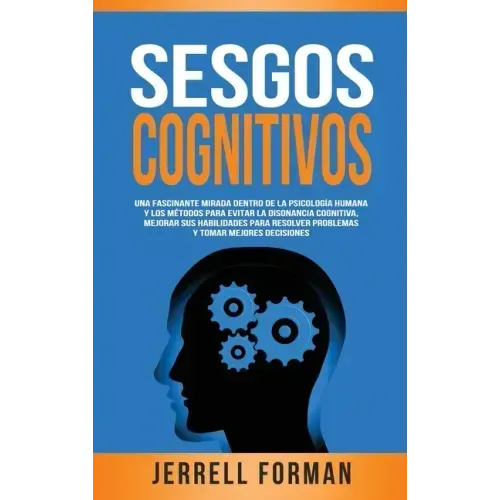 Sesgos Cognitivos: Una Fascinante Mirada dentro de la Psicología Humana y los Métodos para Evitar la Disonancia Cognitiva, Mejorar sus Habilidades par
