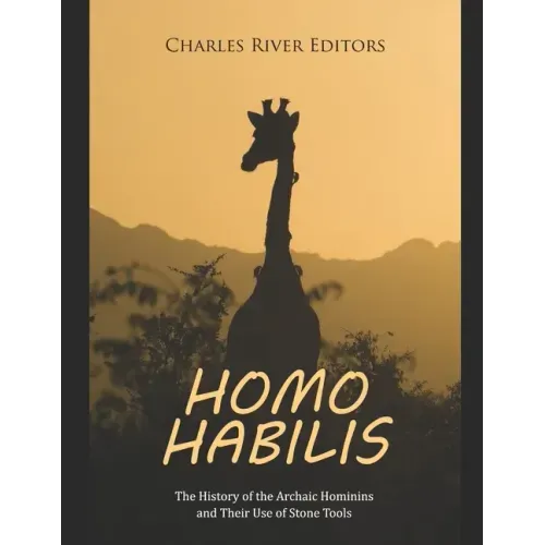 Homo habilis: The History of the Archaic Hominins and Their Use of Stone Tools
