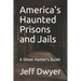 America's Haunted Prisons and Jails: A Ghost Hunter's Guide