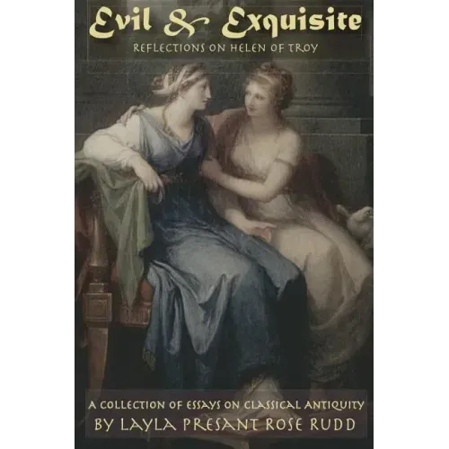 Evil & Exquisite: Reflections On Helen of Troy And Other Essays On Classical Antiquity