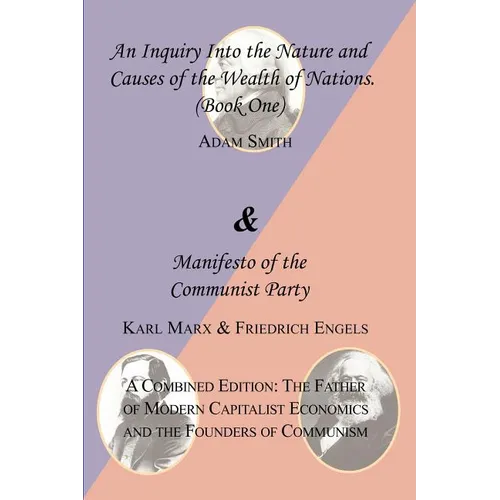 The Wealth of Nations (Book One) and the Manifesto of the Communist Party. a Combined Edition: The Father of Modern Capitalist Economics and the Found