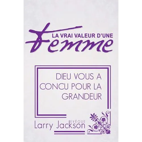 La Vrai Valeur d'Une Femme: Dieu Vous A Concu Pour La Grandeur
