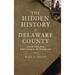 The Hidden History of Delaware County: Untold Tales from Cobb's Creek to the Brandywine