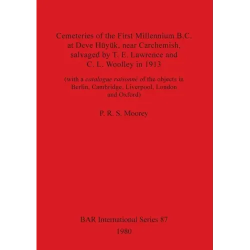 Cemeteries of the First Millennium B.C. at Deve Hüyük, near Carchemish, salvaged by T. E. Lawrence and C. L. Woolley in 1913: (with a catalogue raison