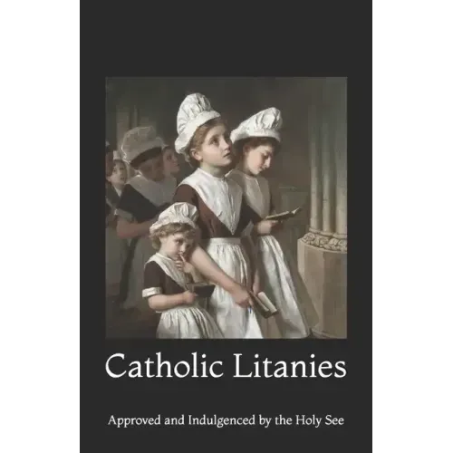 Catholic Litanies: Approved and Indulgenced by the Holy See