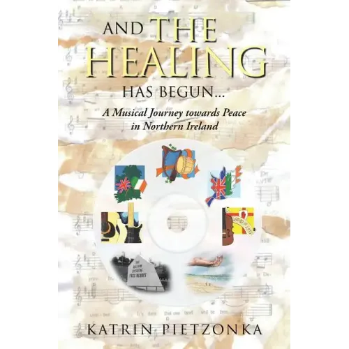 And the Healing Has Begun...: A Musical Journey Towards Peace in Northern Ireland