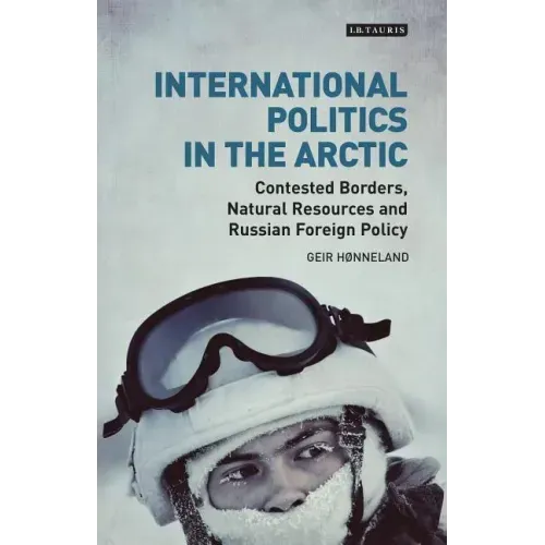 International Politics in the Arctic: Contested Borders, Natural Resources and Russian Foreign Policy