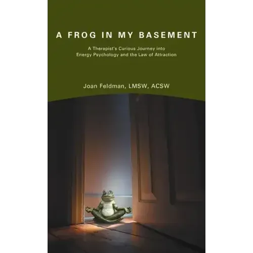 A Frog in My Basement: A Therapist's Curious Journey Into Energy Psychology and the Law of Attraction