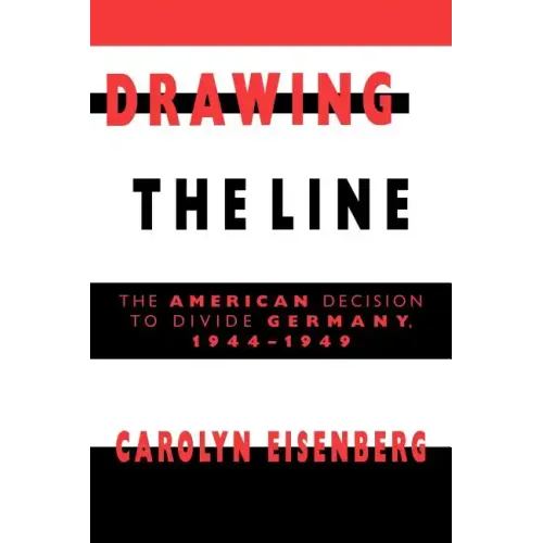 Drawing the Line: The American Decision to Divide Germany, 1944 1949