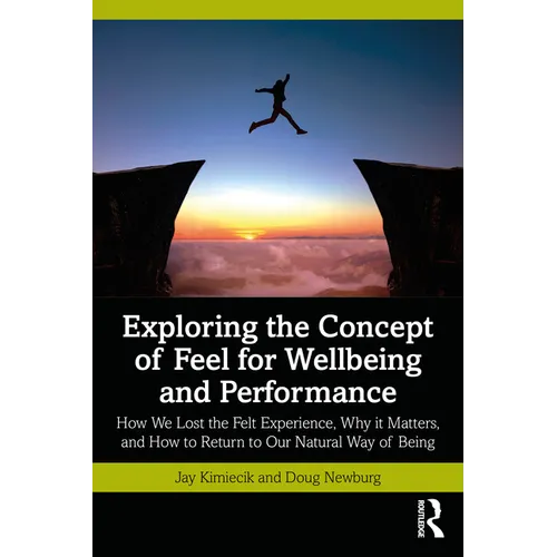 Exploring the Concept of Feel for Wellbeing and Performance: How We Lost the Felt Experience, Why It Matters, and How to Return to Our Natural Way of
