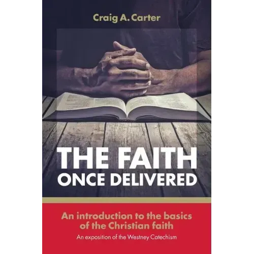 The faith once delivered: An introduction to the basics of the Christian faith-an exposition of the Westney Catechism