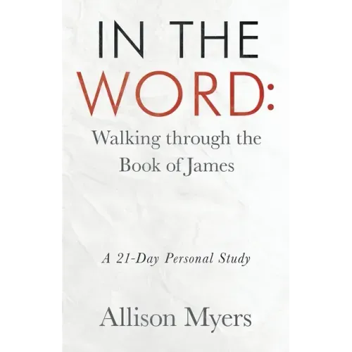 In the Word: Walking Through the Book of James: A 21-Day Personal Study
