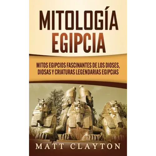 Mitología egipcia: Mitos egipcios fascinantes de los dioses, diosas y criaturas legendarias egipcias