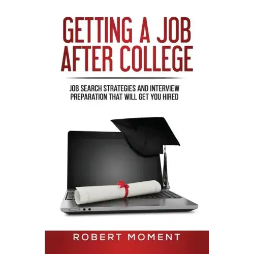 Getting a Job After College: Job Search Strategies and Interview Preparation That Will Get You Hired