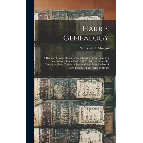 Harris Genealogy: a History of James Harris, of New London, Conn., and His Descendants; From 1640 to 1878. With an Appendix Containing B