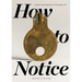 How to Notice: Expand Your Experience of Everyday Life