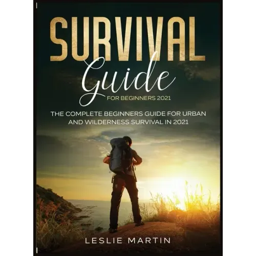 Survival Guide for Beginners 2021: The Complete Beginners Guide For Urban And Wilderness Survival In 2021
