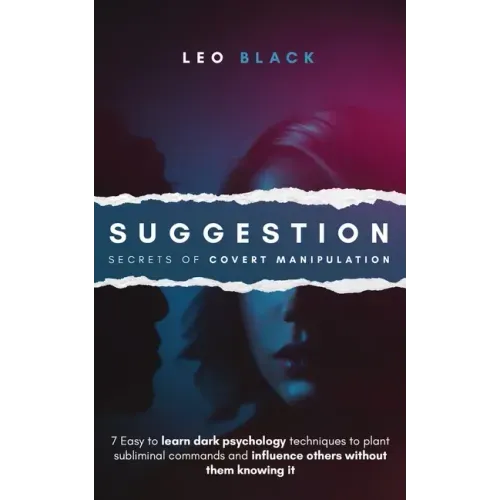 Suggestion - Secrets of Covert Manipulation: 7 Easy to Learn Dark Psychology Techniques to Plant Subliminal Commands and Influence Others Without Them