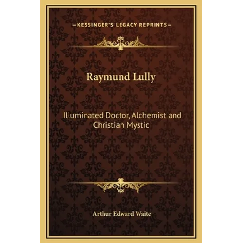 Raymund Lully: Illuminated Doctor, Alchemist and Christian Mystic