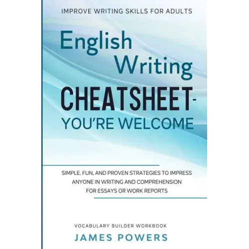 Improve Writing Skills for Adults: ENGLISH WRITING CHEATSHEET, YOU'RE WELCOME - Simple, Fun, and Proven Strategies To Impress Anyone In Writing and Co