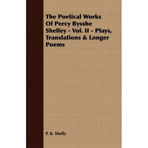 The Poetical Works Of Percy Bysshe Shelley - Vol. II - Plays, Translations & Longer Poems