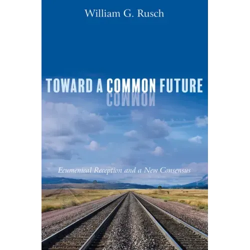 Toward a Common Future: Ecumenical Reception and a New Consensus