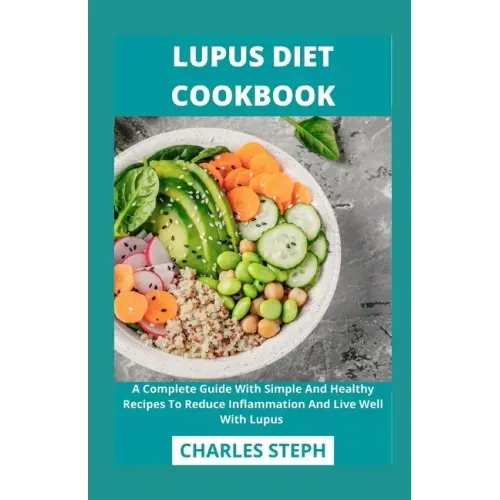 Lupus Diet Cookbook: A Complete Guide With Simple And Healthy Recipes To Reduce Inflammation And Live Well With Lupus