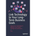 Link Technology to Your Long-Term Business Goals: How to Use Technology to Mobilize Your People, Strategy and Operations