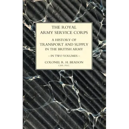 ROYAL ARMY SERVICE CORPS. A HISTORY OF TRANSPORT AND SUPPLY IN THE BRITISH ARMY Volume Two