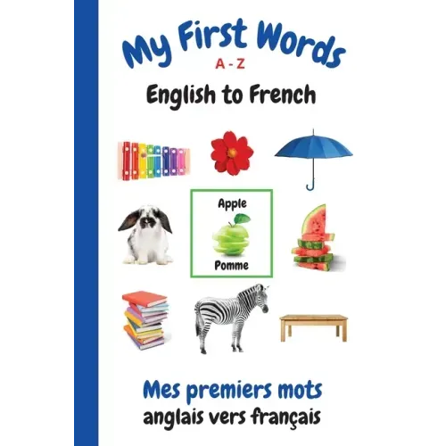 My First Words A - Z English to French: Bilingual Learning Made Fun and Easy with Words and Pictures