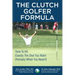 The CLUTCH GOLFER FORMULA: How To Hit Exactly The Shot You Want Precisely When You Need It