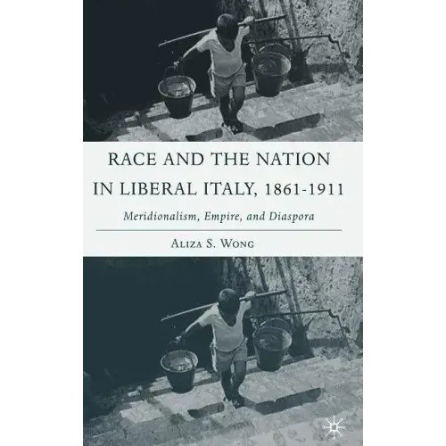 Race and the Nation in Liberal Italy, 1861-1911: Meridionalism, Empire, and Diaspora