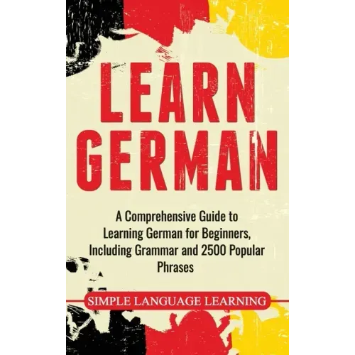 Learn German: A Comprehensive Guide to Learning German for Beginners, Including Grammar and 2500 Popular Phrases