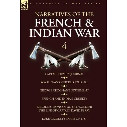 Narratives of the French and Indian War: 4-Captain Orme's Journal, Royal Navy Officer's Journal, George Croghan's Statement, French and Indian Cruelty