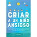 Criar a un Niño Ansioso: La guía de los padres empáticos para manejar la ansiedad infantil desde el amor y la empatía - Incluye 10 métodos para
