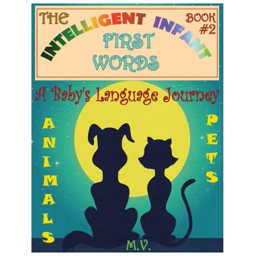 The Intelligent Infant First Words - Book #2: A Baby's Language Journey. Bring Infinite Joy to Your Child's Early Learning. The Toddler's Odyssey From