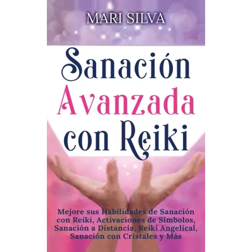 Sanación Avanzada con Reiki: Mejore sus Habilidades de Sanación con Reiki, Activaciones de Símbolos, Sanación a Distancia, Reiki Angelical, Sanación c