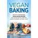 Vegan Baking: Mouth-Watering Vegan Baking Recipes Including Muffins, Breads, Cakes & Cookies You Will Love!