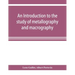 An introduction to the study of metallography and macrography
